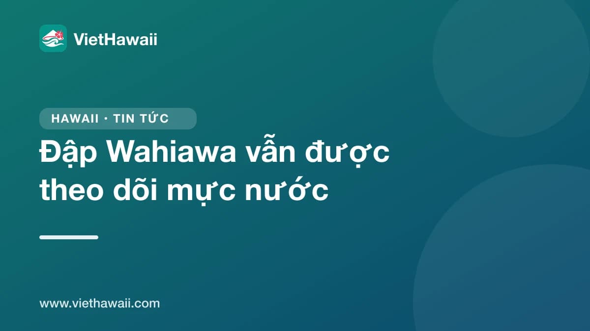 Trang theo dõi mực nước đập Wahiawa vẫn hoạt động, bang nhắc đừng chỉ dựa vào mực nước để đoán nguy cơ lũ