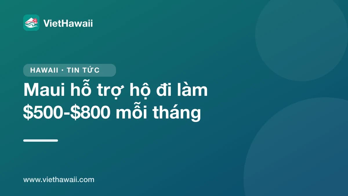 Maui hỗ trợ $500 đến $800 mỗi tháng cho hộ đi làm mà vẫn thiếu tiền, nộp đơn từ 19/10 đến 20/11
